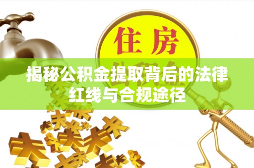 明溪揭秘公积金提取背后的法律红线与合规途径