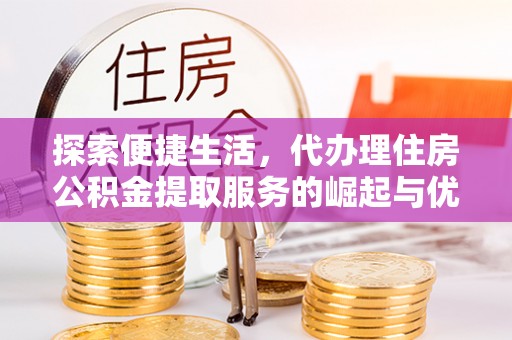 明溪探索便捷生活，代办理住房公积金提取服务的崛起与优势
