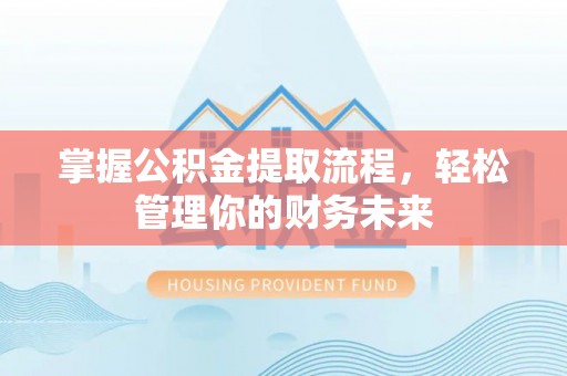 明溪掌握公积金提取流程，轻松管理你的财务未来