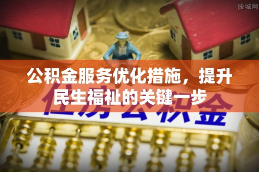 明溪公积金服务优化措施，提升民生福祉的关键一步