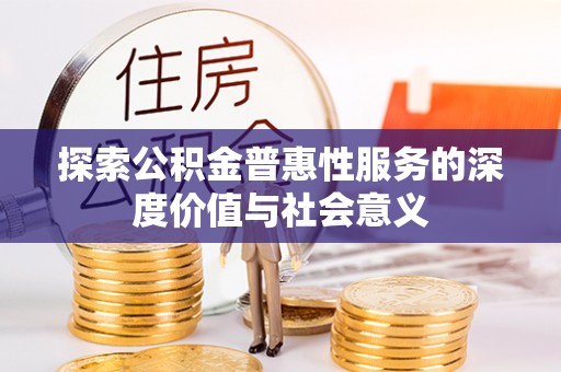 明溪探索公积金普惠性服务的深度价值与社会意义