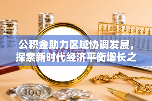 明溪公积金助力区域协调发展，探索新时代经济平衡增长之道