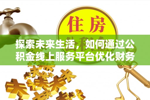 明溪探索未来生活，如何通过公积金线上服务平台优化财务管理