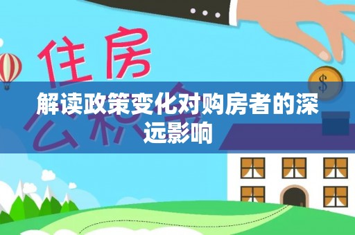 明溪解读政策变化对购房者的深远影响