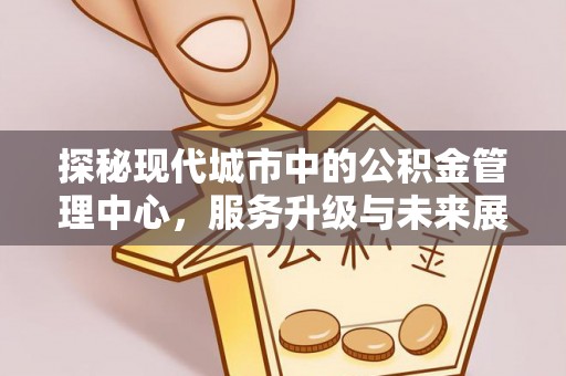 明溪探秘现代城市中的公积金管理中心，服务升级与未来展望
