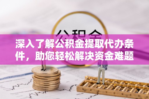 明溪深入了解公积金提取代办条件，助您轻松解决资金难题