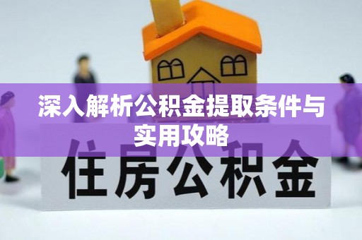 明溪深入解析公积金提取条件与实用攻略