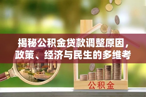 明溪揭秘公积金贷款调整原因，政策、经济与民生的多维考量