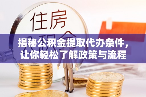 明溪揭秘公积金提取代办条件，让你轻松了解政策与流程
