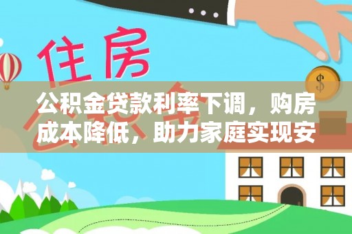 明溪公积金贷款利率下调，购房成本降低，助力家庭实现安居梦