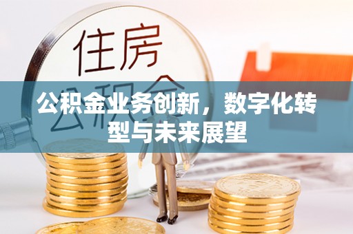 明溪公积金业务创新，数字化转型与未来展望