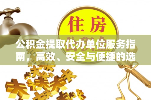 明溪公积金提取代办单位服务指南，高效、安全与便捷的选择