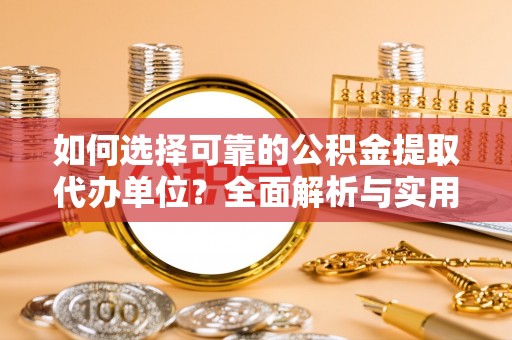 明溪如何选择可靠的公积金提取代办单位？全面解析与实用指南