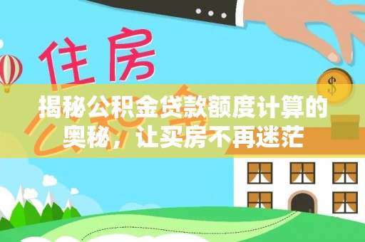 明溪揭秘公积金贷款额度计算的奥秘，让买房不再迷茫