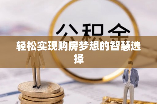 明溪轻松实现购房梦想的智慧选择