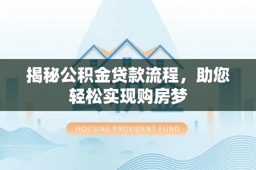 明溪揭秘公积金贷款流程，助您轻松实现购房梦