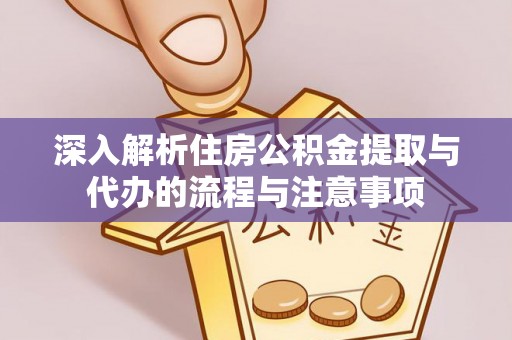 明溪深入解析住房公积金提取与代办的流程与注意事项