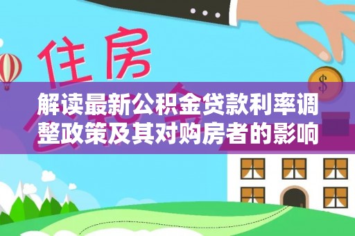 明溪解读最新公积金贷款利率调整政策及其对购房者的影响
