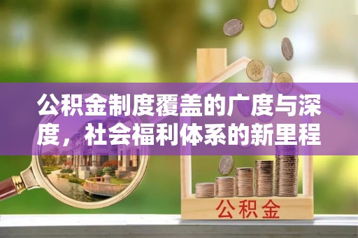 明溪公积金制度覆盖的广度与深度，社会福利体系的新里程碑