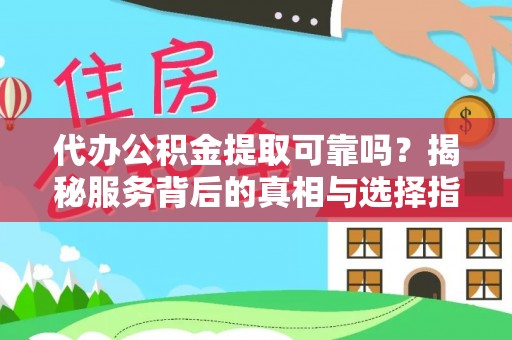 明溪代办公积金提取可靠吗？揭秘服务背后的真相与选择指南