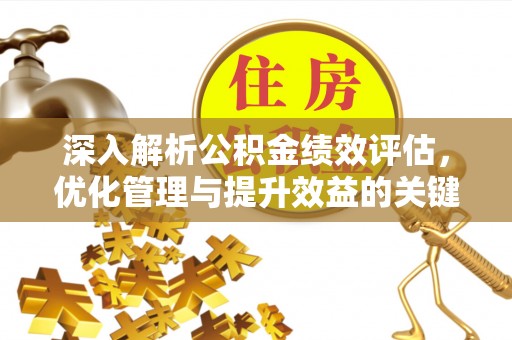 明溪深入解析公积金绩效评估，优化管理与提升效益的关键路径