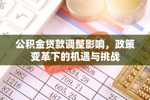 明溪公积金贷款调整影响，政策变革下的机遇与挑战