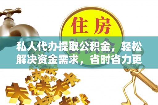 明溪私人代办提取公积金，轻松解决资金需求，省时省力更高效