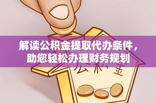 明溪解读公积金提取代办条件，助您轻松办理财务规划