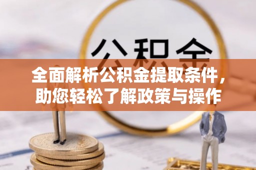 明溪全面解析公积金提取条件，助您轻松了解政策与操作