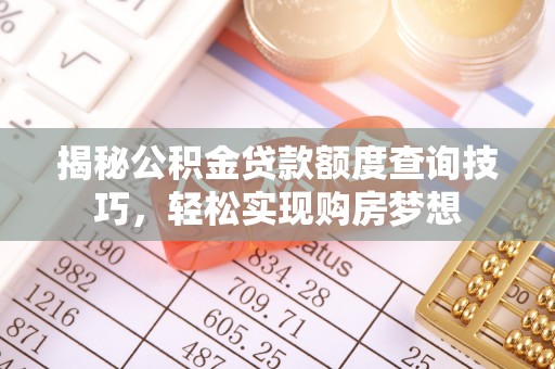 明溪揭秘公积金贷款额度查询技巧，轻松实现购房梦想