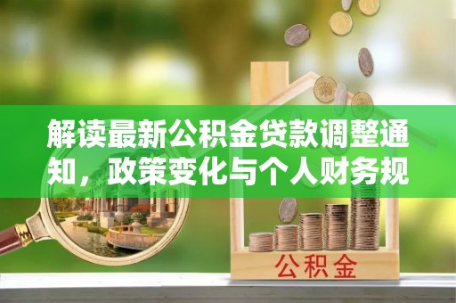明溪解读最新公积金贷款调整通知，政策变化与个人财务规划的影响