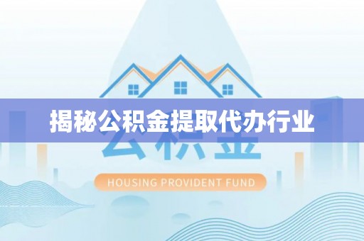 明溪揭秘公积金提取代办行业