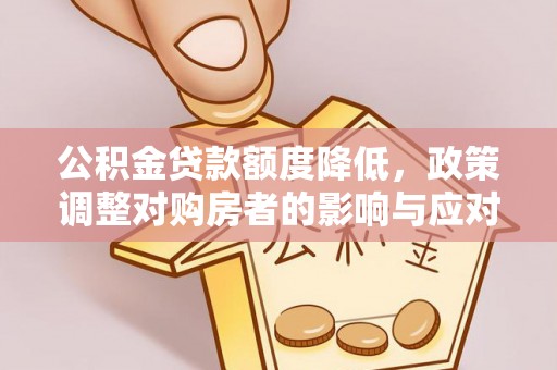 明溪公积金贷款额度降低，政策调整对购房者的影响与应对策略