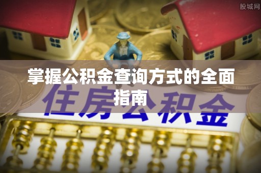 明溪掌握公积金查询方式的全面指南