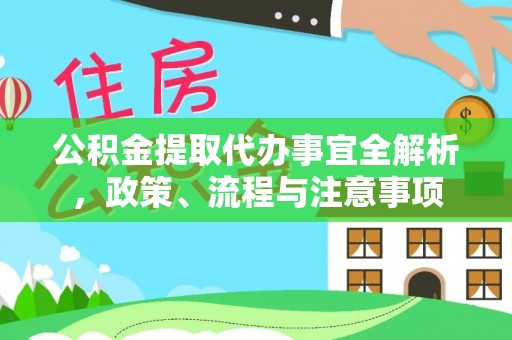 明溪公积金提取代办事宜全解析，政策、流程与注意事项