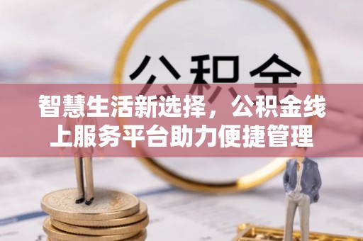 明溪智慧生活新选择，公积金线上服务平台助力便捷管理
