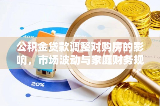 明溪公积金贷款调整对购房的影响，市场波动与家庭财务规划