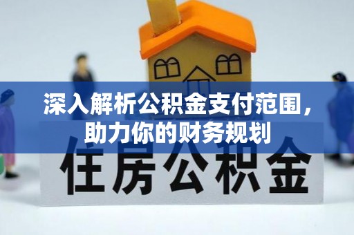 明溪深入解析公积金支付范围，助力你的财务规划