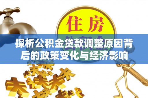 明溪探析公积金贷款调整原因背后的政策变化与经济影响