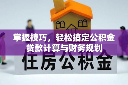 明溪掌握技巧，轻松搞定公积金贷款计算与财务规划