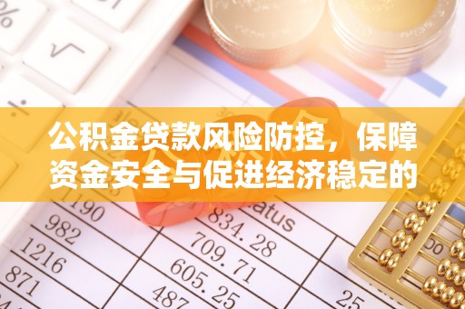 明溪公积金贷款风险防控，保障资金安全与促进经济稳定的关键策略