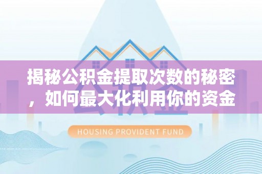 明溪揭秘公积金提取次数的秘密，如何最大化利用你的资金