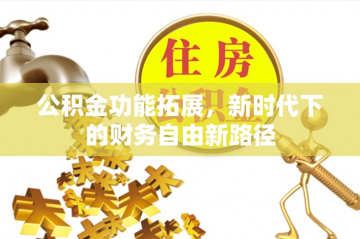明溪公积金功能拓展，新时代下的财务自由新路径