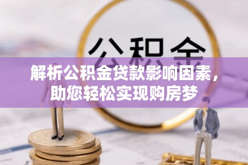 明溪解析公积金贷款影响因素，助您轻松实现购房梦