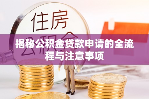明溪揭秘公积金贷款申请的全流程与注意事项