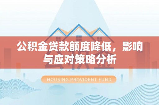 明溪公积金贷款额度降低，影响与应对策略分析