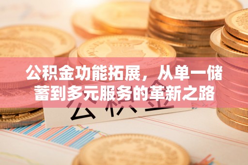 明溪公积金功能拓展，从单一储蓄到多元服务的革新之路