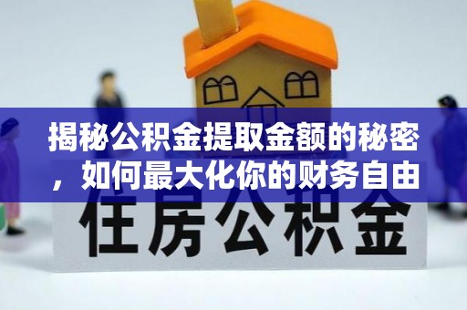 明溪揭秘公积金提取金额的秘密，如何最大化你的财务自由