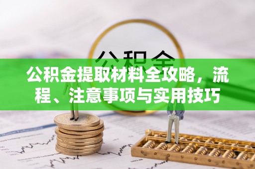 明溪公积金提取材料全攻略，流程、注意事项与实用技巧