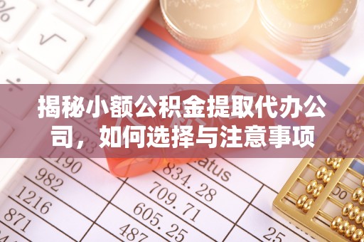 明溪揭秘小额公积金提取代办公司，如何选择与注意事项